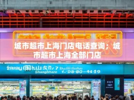 城市超市上海门店电话查询；城市超市上海全部门店