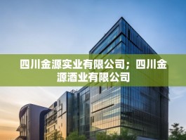四川金源实业有限公司；四川金源酒业有限公司