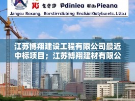 江苏博翔建设工程有限公司最近中标项目；江苏博翔建材有限公司