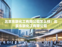 北京东联化工有限公司怎么样；北京东联化工有限公司