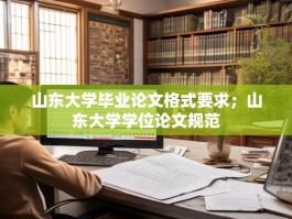 山东大学毕业论文格式要求；山东大学学位论文规范