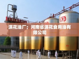 淇花油厂；河南省淇花食用油有限公司