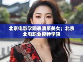 北京电影学院表演系美女；北京北电职业模特学院