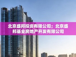北京盛邦投资有限公司；北京盛邦基业房地产开发有限公司