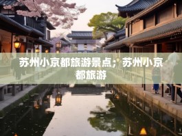 苏州小京都旅游景点；苏州小京都旅游