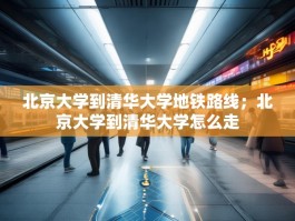 北京大学到清华大学地铁路线；北京大学到清华大学怎么走