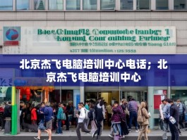 北京杰飞电脑培训中心电话；北京杰飞电脑培训中心
