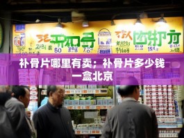 补骨片哪里有卖；补骨片多少钱一盒北京