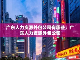 广东人力资源外包公司有哪些；广东人力资源外包公司