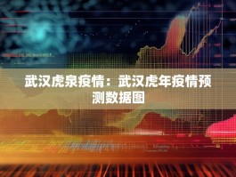武汉虎泉疫情：武汉虎年疫情预测数据图