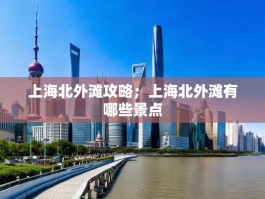 上海北外滩攻略；上海北外滩有哪些景点