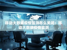 移动大数据疫情监测怎么关闭：移动大数据疫情监测