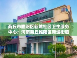 商丘市睢阳区新城社区卫生服务中心；河南商丘睢阳区新城街道