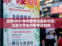 北京2021年村官考试报名时间；北京大学生村官考试时间