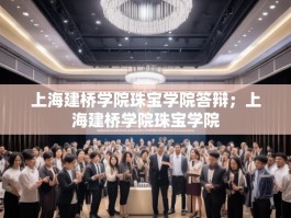 上海建桥学院珠宝学院答辩；上海建桥学院珠宝学院