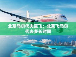 北京马尔代夫直飞；北京飞马尔代夫多长时间