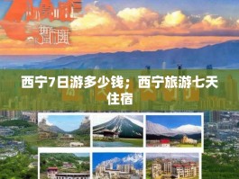 西宁7日游多少钱；西宁旅游七天住宿