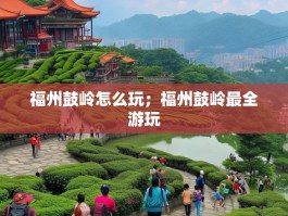 福州鼓岭怎么玩；福州鼓岭最全游玩