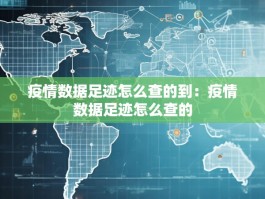 疫情数据足迹怎么查的到：疫情数据足迹怎么查的