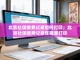 北京社保缴费记录如何打印；北京社保缴费记录在哪里打印