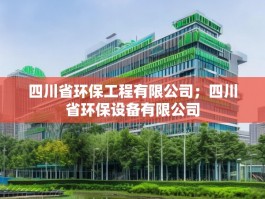 四川省环保工程有限公司；四川省环保设备有限公司