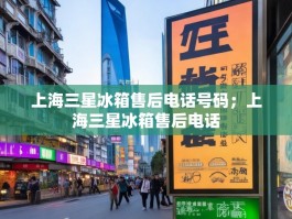 上海三星冰箱售后电话号码；上海三星冰箱售后电话