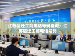 江苏宿迁工商电话号码查询；江苏宿迁工商电话号码