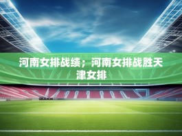 河南女排战绩；河南女排战胜天津女排