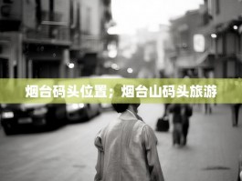 烟台码头位置；烟台山码头旅游