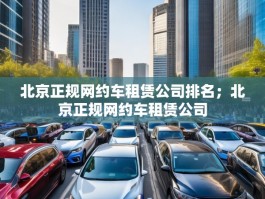 北京正规网约车租赁公司排名；北京正规网约车租赁公司