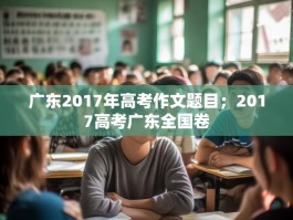 广东2017年高考作文题目；2017高考广东全国卷