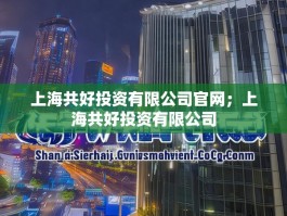 上海共好投资有限公司官网；上海共好投资有限公司