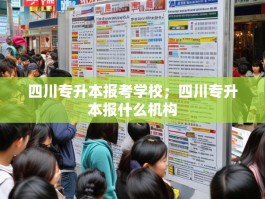 四川专升本报考学校；四川专升本报什么机构