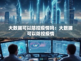 大数据可以防控疫情吗：大数据可以防控疫情