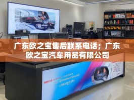 广东欧之宝售后联系电话；广东欧之宝汽车用品有限公司