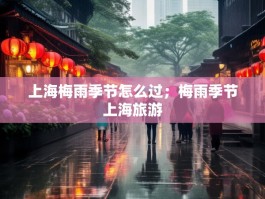 上海梅雨季节怎么过；梅雨季节上海旅游