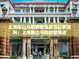 上海衡山马勒别墅饭店可以参观吗；上海衡山马勒别墅饭店
