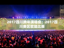 2017四川跨年演唱会；2017四川赛区歌唱比赛