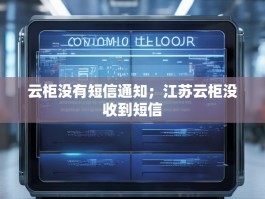 云柜没有短信通知；江苏云柜没收到短信