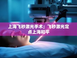 上海飞秒激光手术；飞秒激光定点上海和平