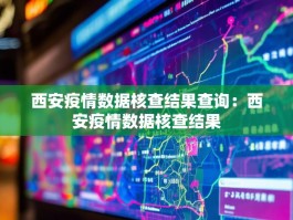 西安疫情数据核查结果查询：西安疫情数据核查结果