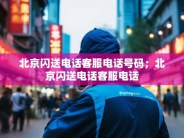 北京闪送电话客服电话号码；北京闪送电话客服电话