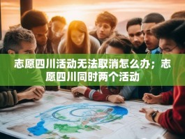 志愿四川活动无法取消怎么办；志愿四川同时两个活动