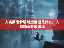 人类跌落梦境城堡后面是什么；人类跌落梦境城堡