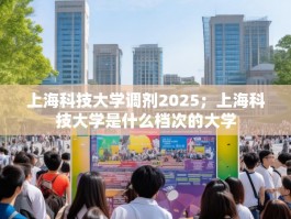 上海科技大学调剂2025；上海科技大学是什么档次的大学