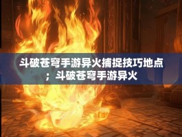 斗破苍穹手游异火捕捉技巧地点；斗破苍穹手游异火
