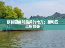 颐和园坐船最美的地方；颐和园坐船最美