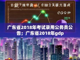 广东省2018年考试录用公务员公告；广东省2018年gdp