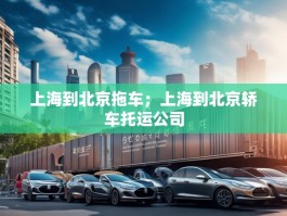 上海到北京拖车；上海到北京轿车托运公司