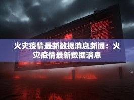 火灾疫情最新数据消息新闻：火灾疫情最新数据消息